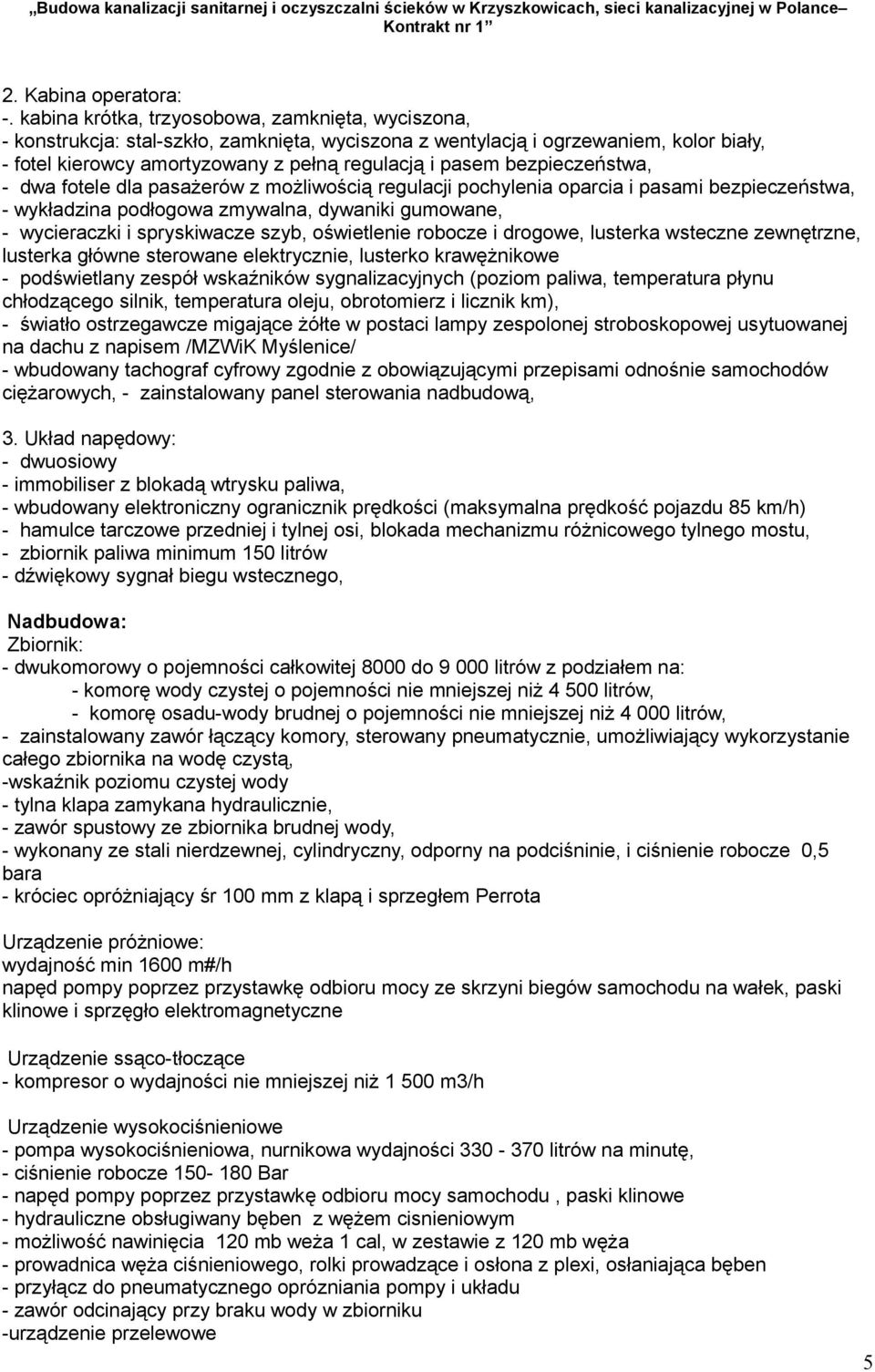 bezpieczeństwa, - dwa fotele dla pasażerów z możliwością regulacji pochylenia oparcia i pasami bezpieczeństwa, - wykładzina podłogowa zmywalna, dywaniki gumowane, - wycieraczki i spryskiwacze szyb,