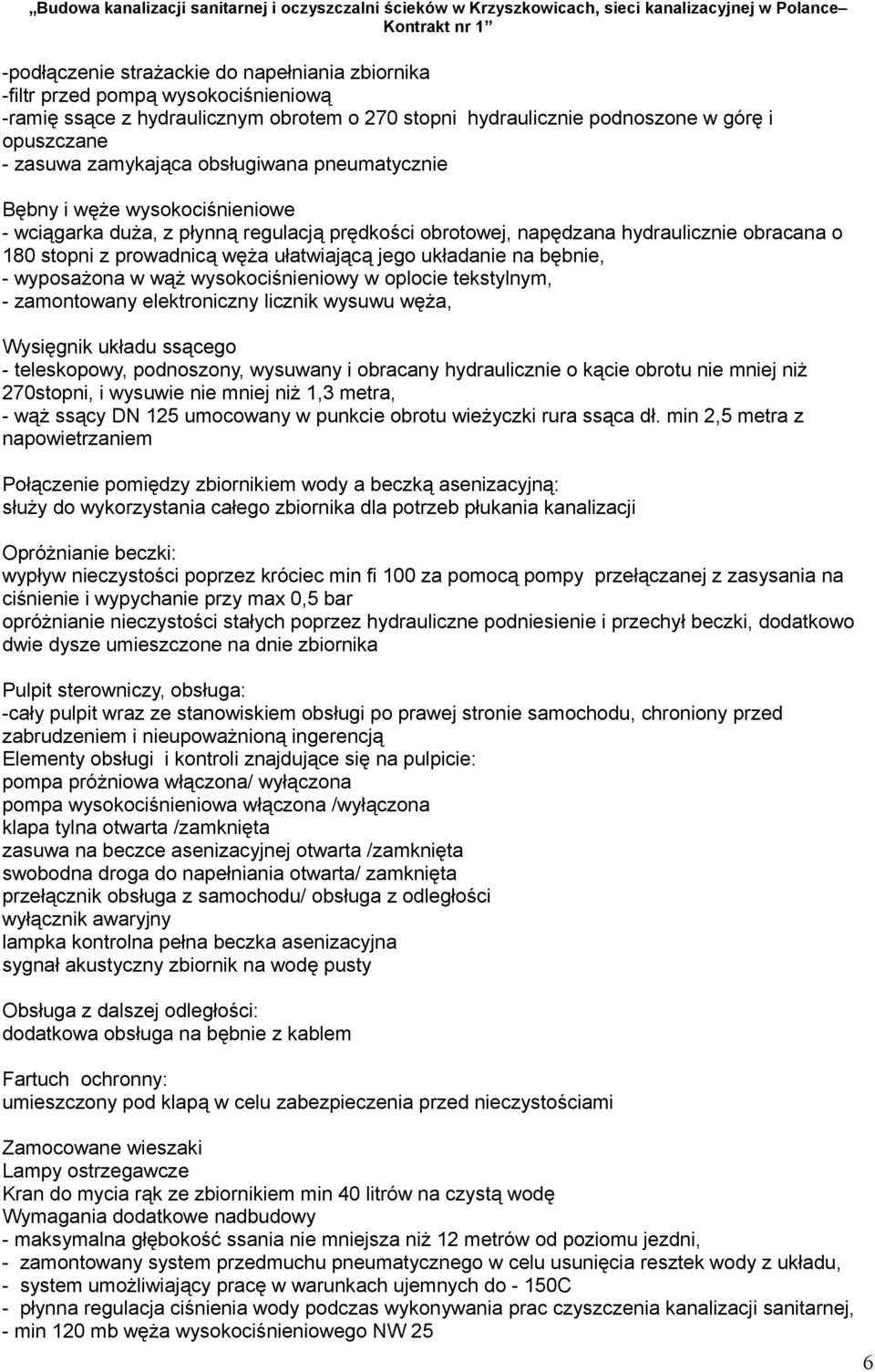 ułatwiającą jego układanie na bębnie, - wyposażona w wąż wysokociśnieniowy w oplocie tekstylnym, - zamontowany elektroniczny licznik wysuwu węża, Wysięgnik układu ssącego - teleskopowy, podnoszony,