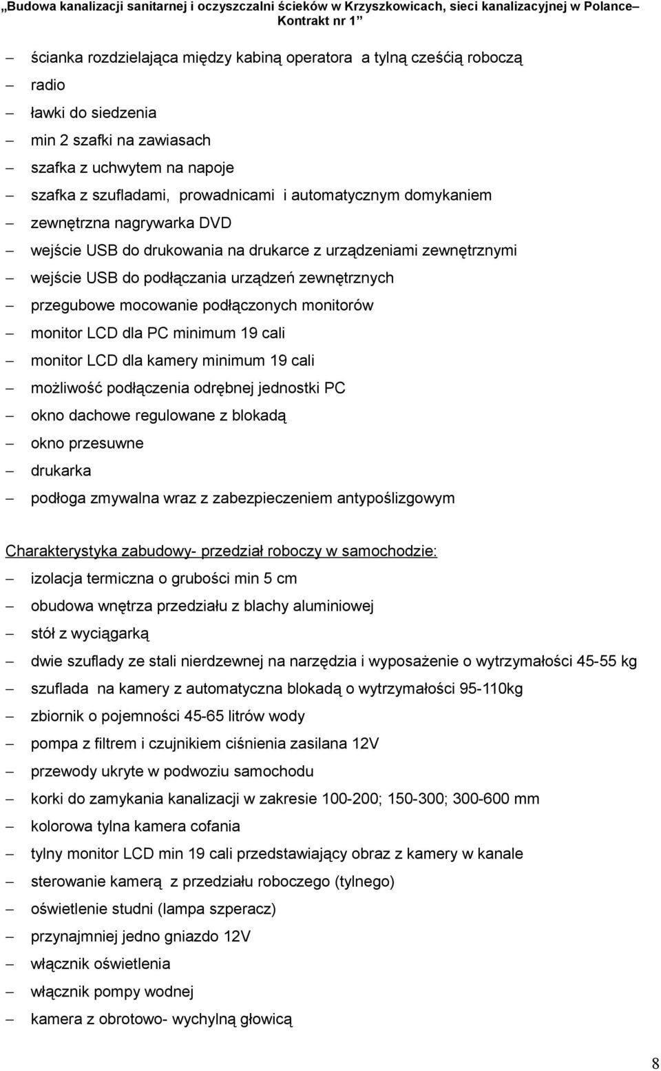 monitor LCD dla PC minimum 19 cali monitor LCD dla kamery minimum 19 cali możliwość podłączenia odrębnej jednostki PC okno dachowe regulowane z blokadą okno przesuwne drukarka podłoga zmywalna wraz z