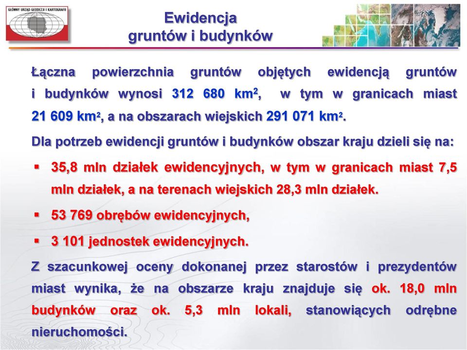 Dla potrzeb ewidencji gruntów i budynków obszar kraju dzieli się na: 35,8 mln działek ewidencyjnych, w tym w granicach miast 7,5 mln działek, a na terenach