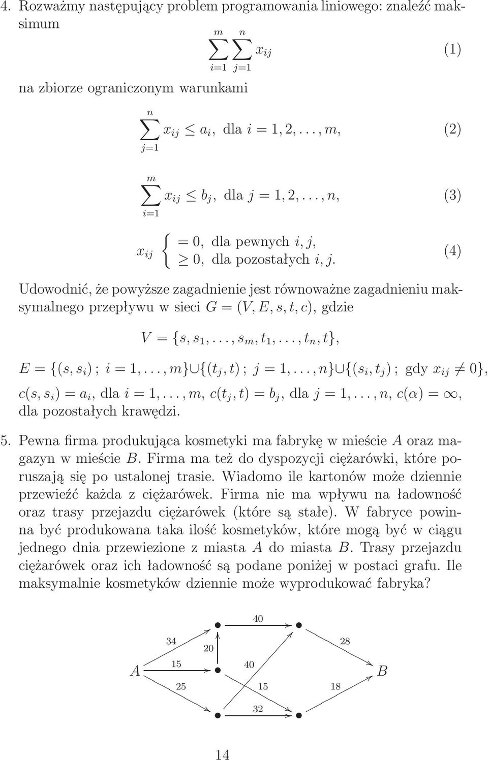 .., s m, t 1,...,t n, t}, E = {(s, s i ) ; i = 1,...,m} {(t j, t) ; j = 1,..., n} {(s i, t j ) ;gdy x ij 0}, c(s, s i ) = a i,dla i = 1,...,m, c(t j, t) = b j,dla j = 1,.