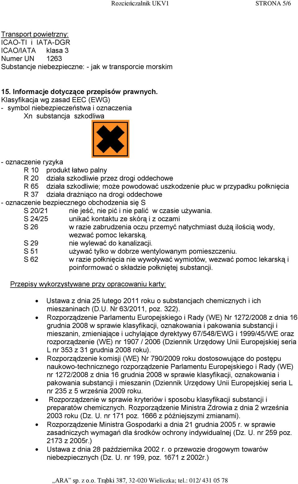 szkodliwie; może powodować uszkodzenie płuc w przypadku połknięcia R 37 działa drażniąco na drogi oddechowe - oznaczenie bezpiecznego obchodzenia się S S 20/21 nie jeść, nie pić i nie palić w czasie