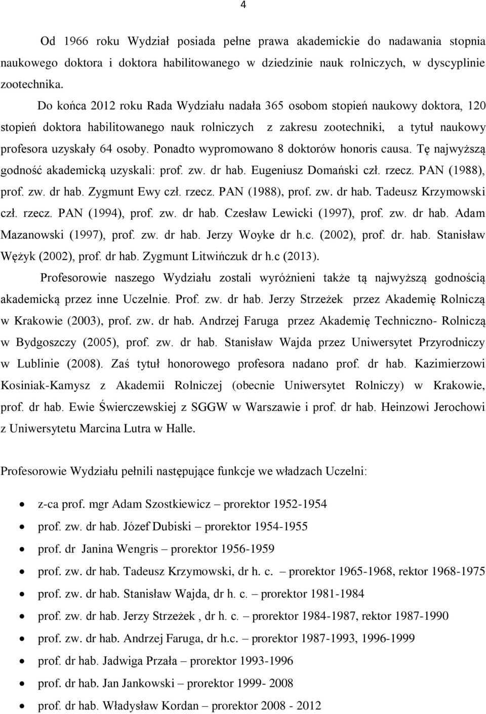 Ponadto wypromowano 8 doktorów honoris causa. Tę najwyższą godność akademicką uzyskali: prof. zw. dr hab. Eugeniusz Domański czł. rzecz. PAN (1988), prof. zw. dr hab. Zygmunt Ewy czł. rzecz. PAN (1988), prof. zw. dr hab. Tadeusz Krzymowski czł.