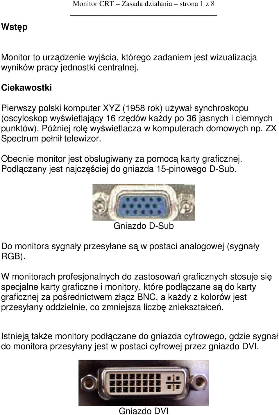 Później rolę wyświetlacza w komputerach domowych np. ZX Spectrum pełnił telewizor. Obecnie monitor jest obsługiwany za pomocą karty graficznej.