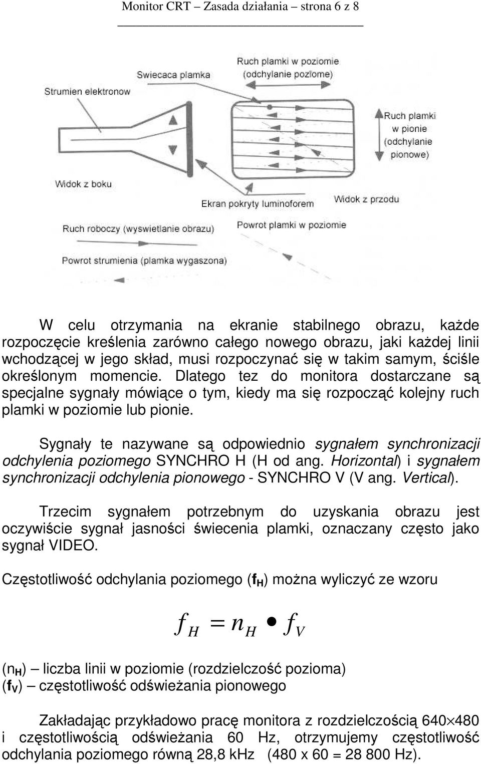 Sygnały te nazywane są odpowiednio sygnałem synchronizacji odchylenia poziomego SYNCHRO H (H od ang. Horizontal) i sygnałem synchronizacji odchylenia pionowego - SYNCHRO V (V ang. Vertical).