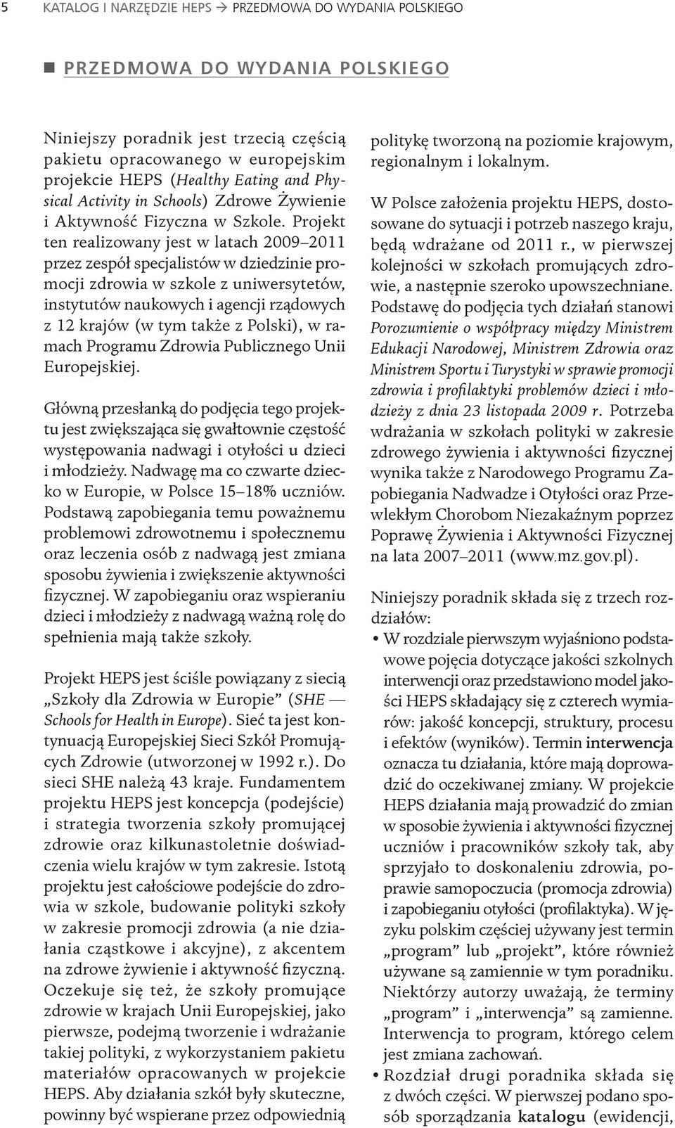 Projekt ten realizowany jest w latach 2009 2011 przez zespół specjalistów w dziedzinie promocji zdrowia w szkole z uniwersytetów, instytutów naukowych i agencji rządowych z 12 krajów (w tym także z