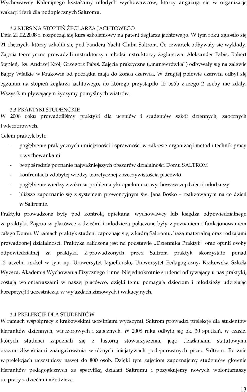 Zajęcia teoretyczne prowadzili instruktorzy i młodsi instruktorzy Ŝeglarstwa: Aleksander Pabiś, Robert Stępień, ks. Andrzej Król, Grzegorz Pabiś.