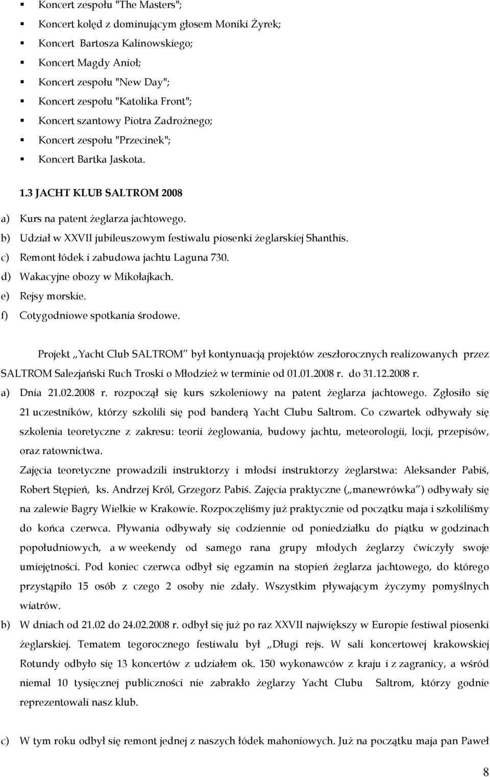 b) Udział w XXVII jubileuszowym festiwalu piosenki Ŝeglarskiej Shanthis. c) Remont łódek i zabudowa jachtu Laguna 730. d) Wakacyjne obozy w Mikołajkach. e) Rejsy morskie.