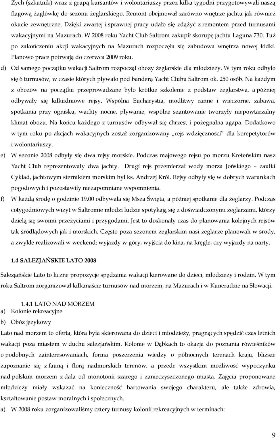 W 2008 roku Yacht Club Saltrom zakupił skorupę jachtu Laguna 730. TuŜ po zakończeniu akcji wakacyjnych na Mazurach rozpoczęła się zabudowa wnętrza nowej łódki.