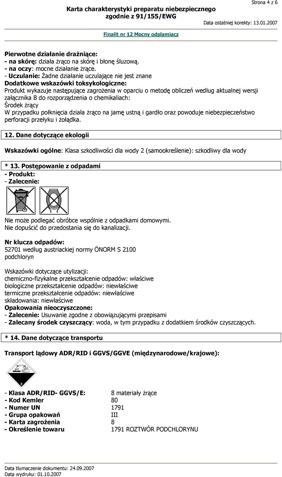 rozporządzenia o chemikaliach: Środek żrący W przypadku połknięcia działa żrąco na jamę ustną i gardło oraz powoduje niebezpieczeństwo perforacji przełyku i żołądka. 12.