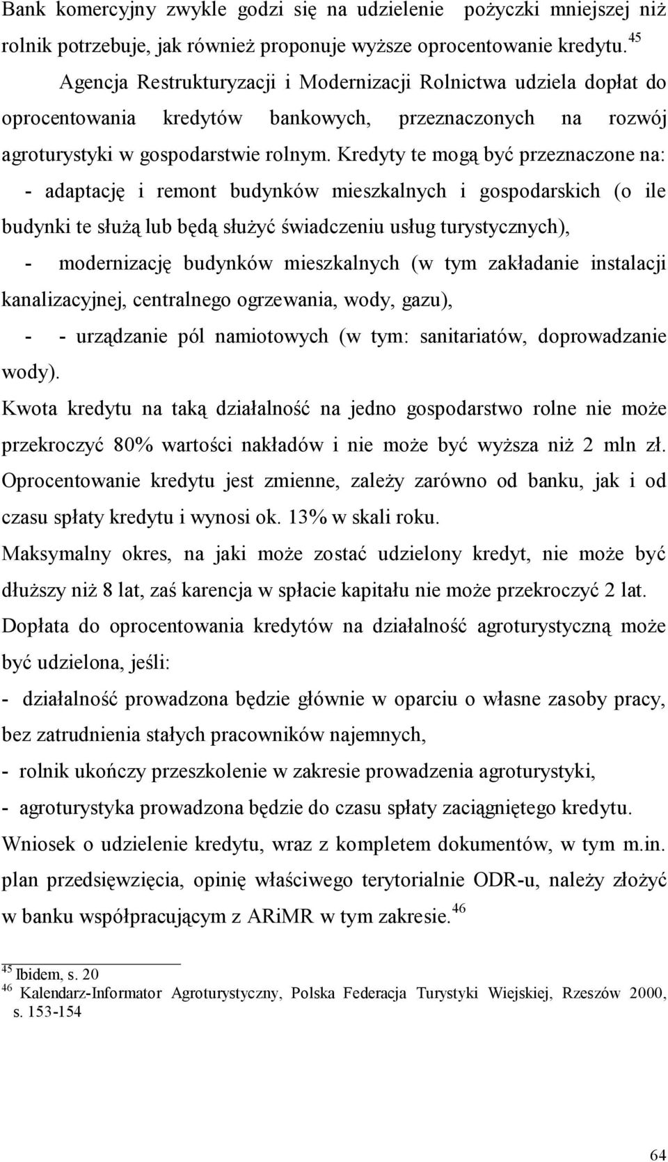 Kredyty te mogą być przeznaczone na: - adaptację i remont budynków mieszkalnych i gospodarskich (o ile budynki te służą lub będą służyć świadczeniu usług turystycznych), - modernizację budynków