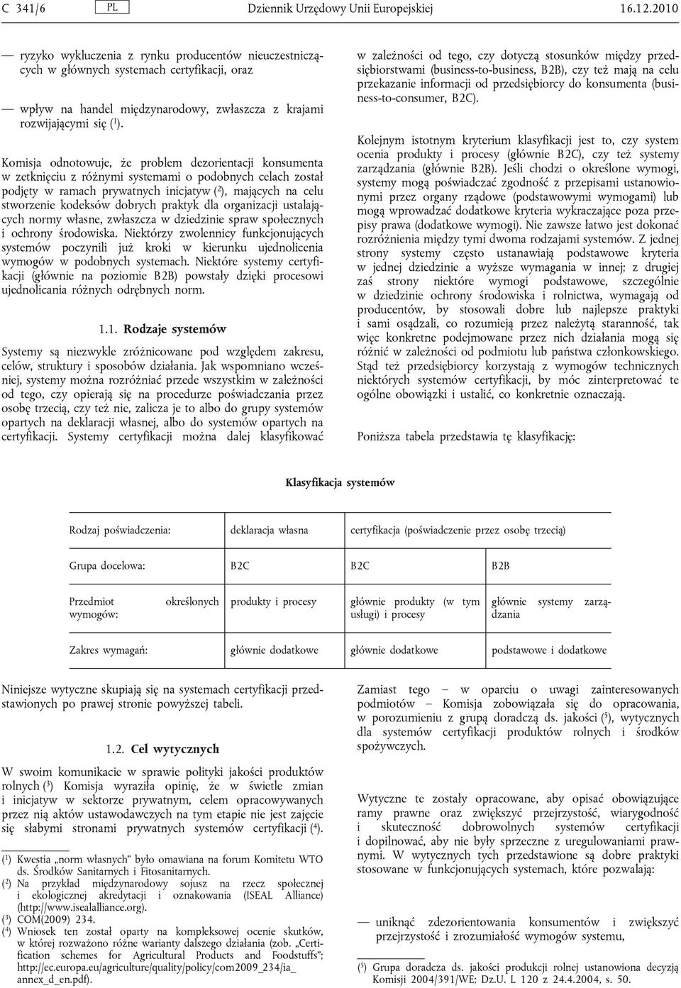 Komisja odnotowuje, że problem dezorientacji konsumenta w zetknięciu z różnymi systemami o podobnych celach został podjęty w ramach prywatnych inicjatyw ( 2 ), mających na celu stworzenie kodeksów