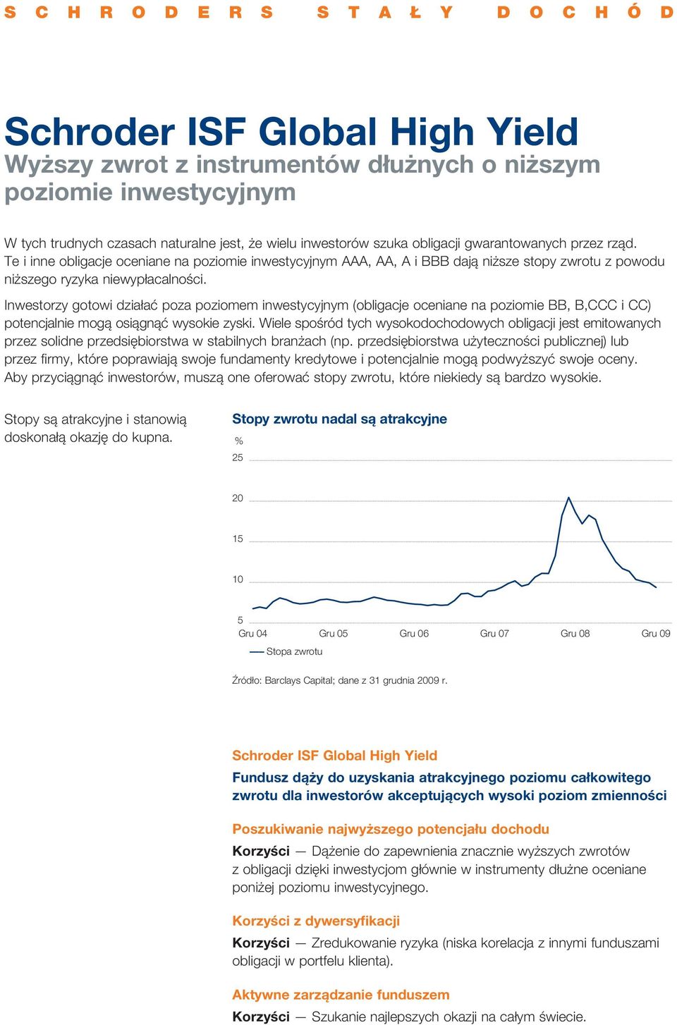 Inwestorzy gotowi działać poza poziomem inwestycyjnym (obligacje oceniane na poziomie BB, B,CCC i CC) potencjalnie mogą osiągnąć wysokie zyski.