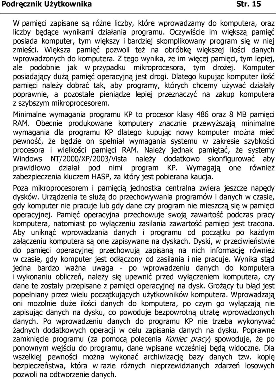 Z tego wynika, że im więcej pamięci, tym lepiej, ale podobnie jak w przypadku mikroprocesora, tym drożej. Komputer posiadający dużą pamięć operacyjną jest drogi.