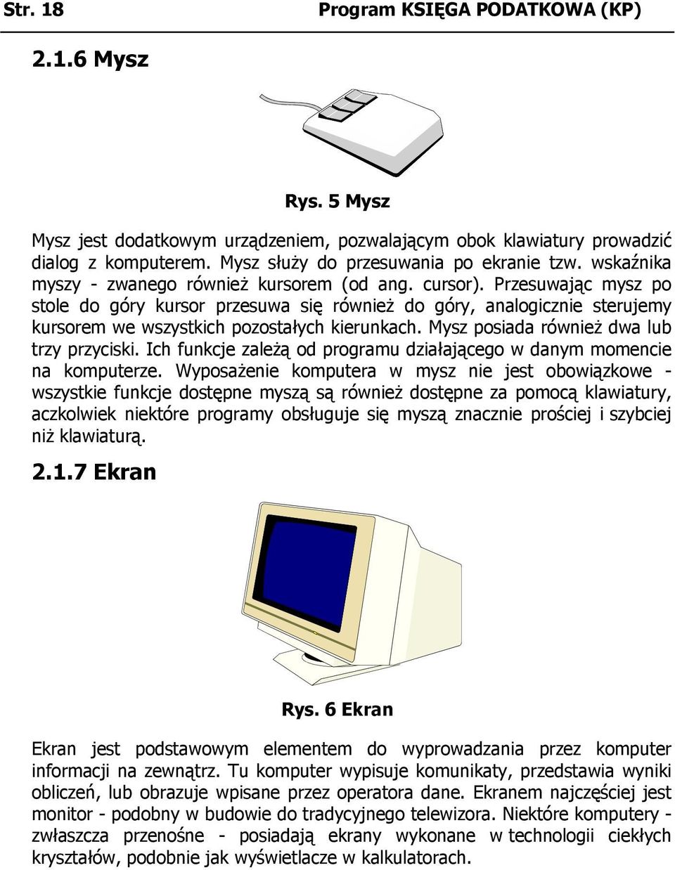 Przesuwając mysz po stole do góry kursor przesuwa się również do góry, analogicznie sterujemy kursorem we wszystkich pozostałych kierunkach. Mysz posiada również dwa lub trzy przyciski.