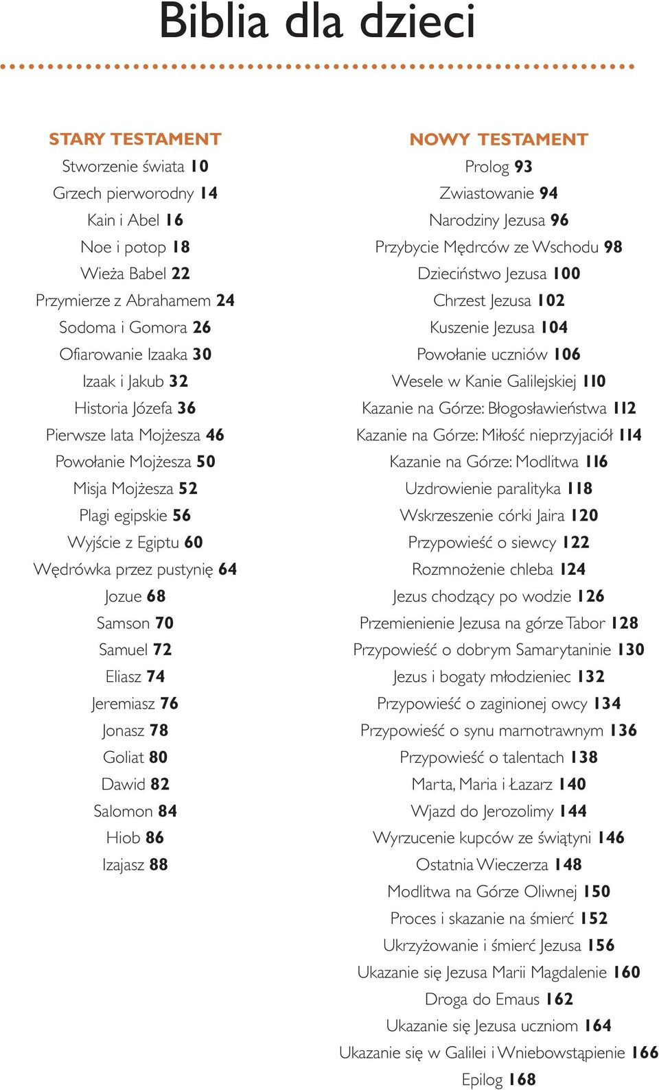 Jeremiasz 76 Jonasz 78 Goliat 80 Dawid 82 Salomon 84 Hiob 86 Izajasz 88 NOWY TESTAMENT Prolog 93 Zwiastowanie 94 Narodziny Jezusa 96 Przybycie Mędrców ze Wschodu 98 Dzieciństwo Jezusa 100 Chrzest