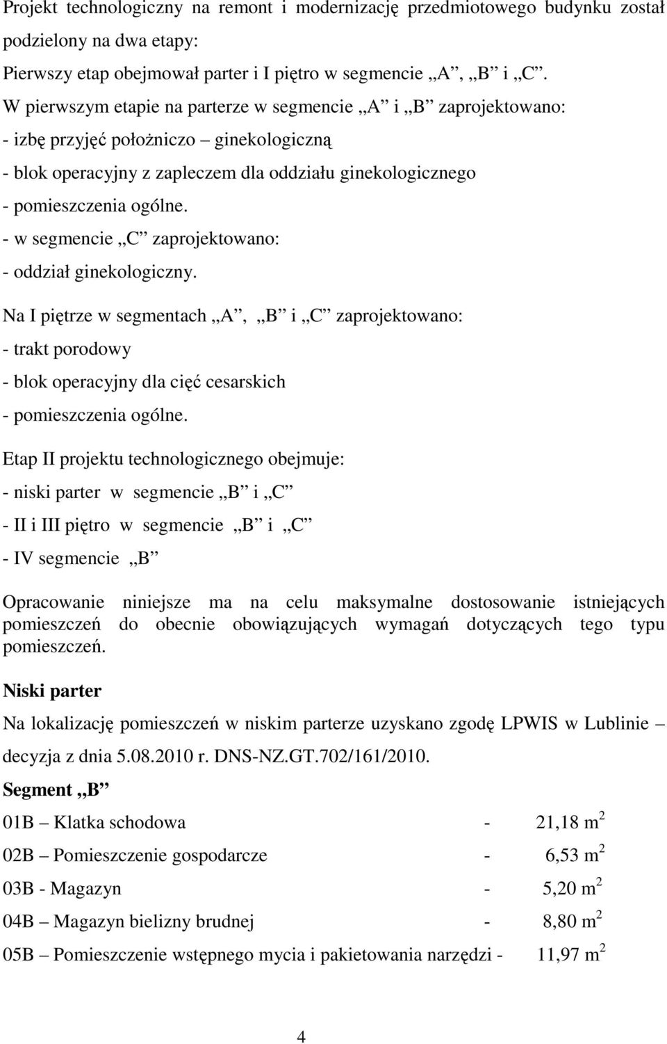 - w segmencie C zaprojektowano: - oddział ginekologiczny. Na I piętrze w segmentach A, B i C zaprojektowano: - trakt porodowy - blok operacyjny dla cięć cesarskich - pomieszczenia ogólne.