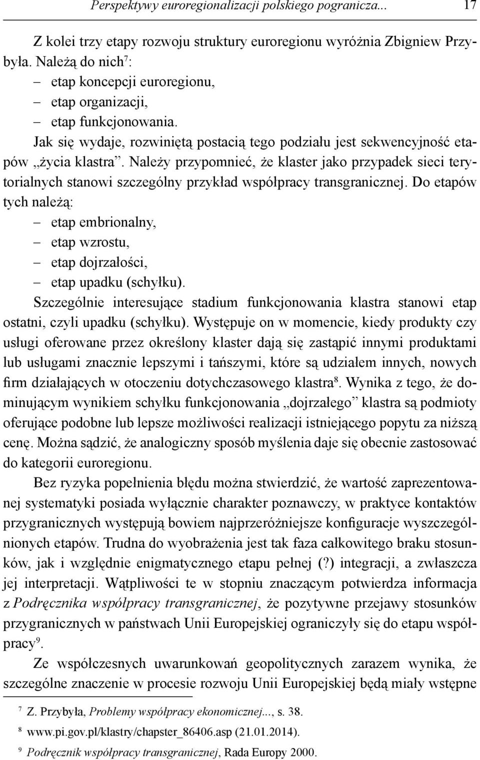 Należy przypomnieć, że klaster jako przypadek sieci terytorialnych stanowi szczególny przykład współpracy transgranicznej.