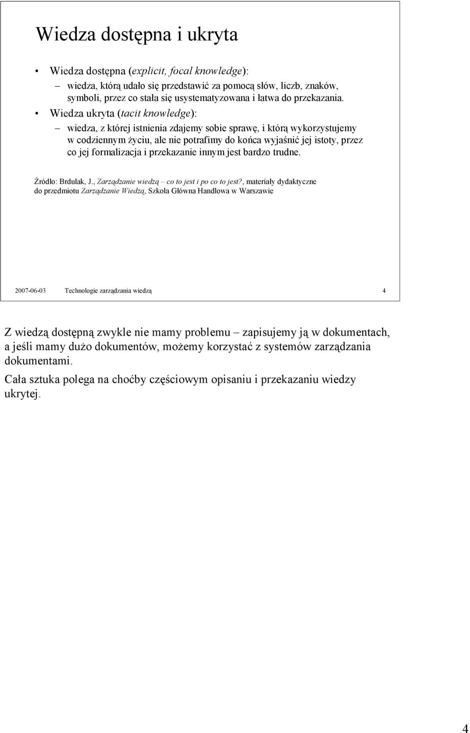 Wiedza ukryta (tacit knowledge): wiedza, z której istnienia zdajemy sobie sprawę, i którą wykorzystujemy w codziennym życiu, ale nie potrafimy do końca wyjaśnić jej istoty, przez co jej formalizacja