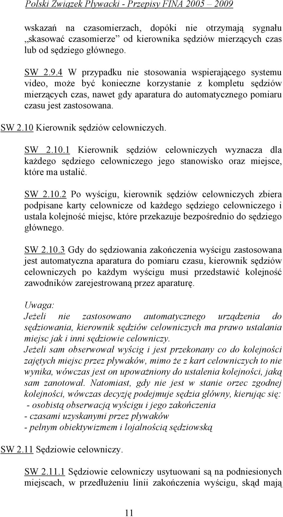 10 Kierownik sędziów celowniczych. SW 2.10.1 Kierownik sędziów celowniczych wyznacza dla kaŝdego sędziego celowniczego jego stanowisko oraz miejsce, które ma ustalić. SW 2.10.2 Po wyścigu, kierownik sędziów celowniczych zbiera podpisane karty celownicze od kaŝdego sędziego celowniczego i ustala kolejność miejsc, które przekazuje bezpośrednio do sędziego głównego.