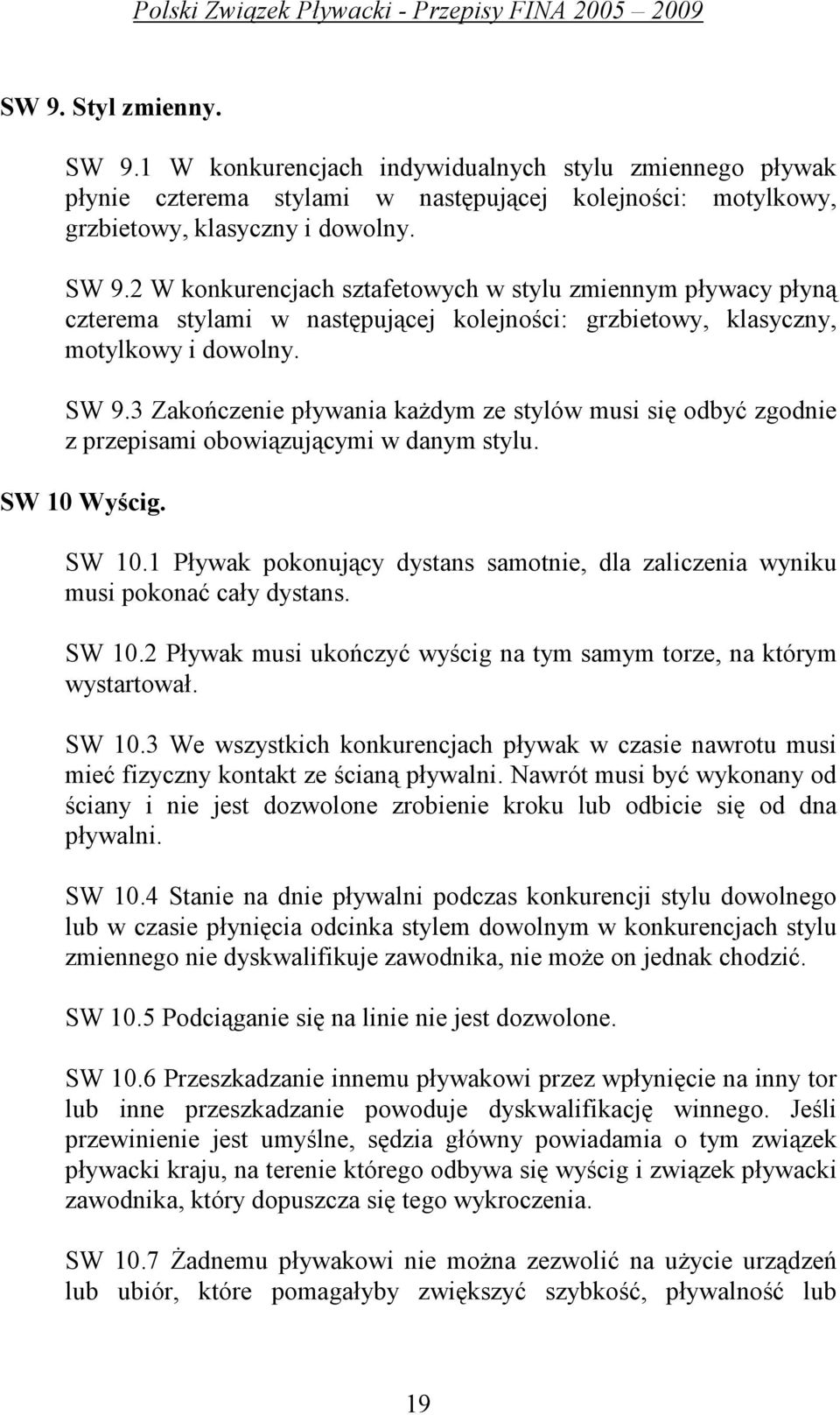 Wyścig. SW 10.1 Pływak pokonujący dystans samotnie, dla zaliczenia wyniku musi pokonać cały dystans. SW 10.2 Pływak musi ukończyć wyścig na tym samym torze, na którym wystartował. SW 10.3 We wszystkich konkurencjach pływak w czasie nawrotu musi mieć fizyczny kontakt ze ścianą pływalni.