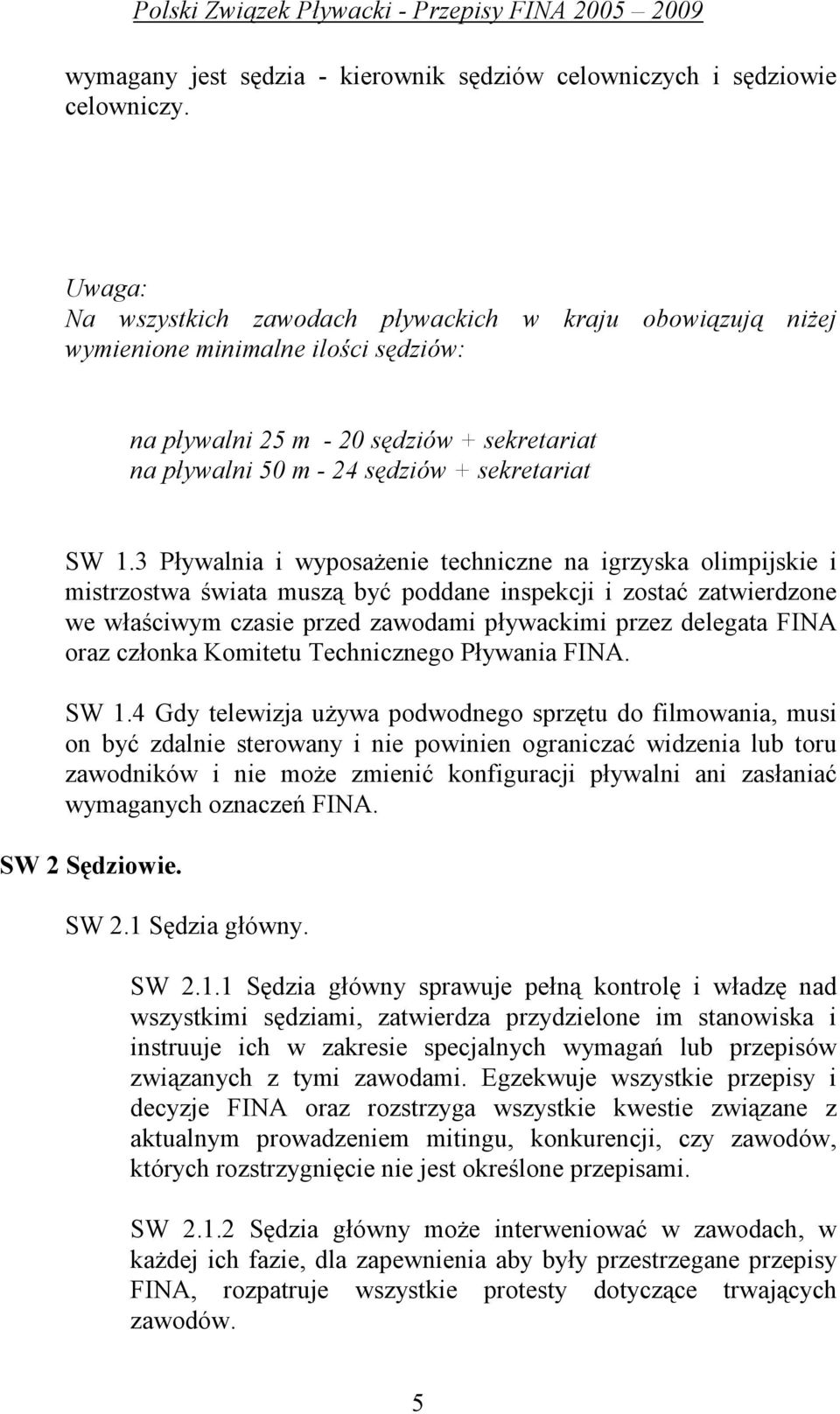 3 Pływalnia i wyposaŝenie techniczne na igrzyska olimpijskie i mistrzostwa świata muszą być poddane inspekcji i zostać zatwierdzone we właściwym czasie przed zawodami pływackimi przez delegata FINA