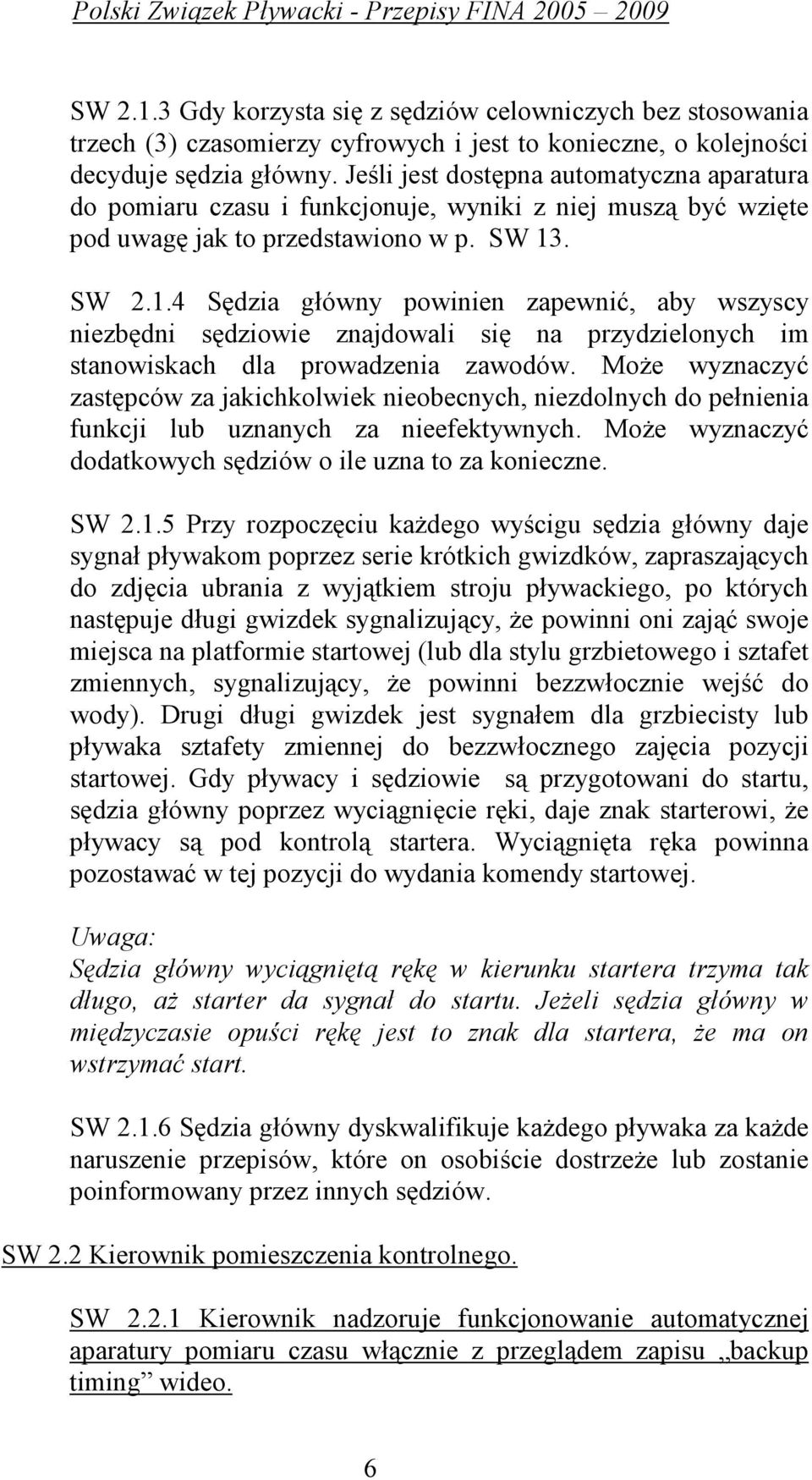 . SW 2.1.4 Sędzia główny powinien zapewnić, aby wszyscy niezbędni sędziowie znajdowali się na przydzielonych im stanowiskach dla prowadzenia zawodów.