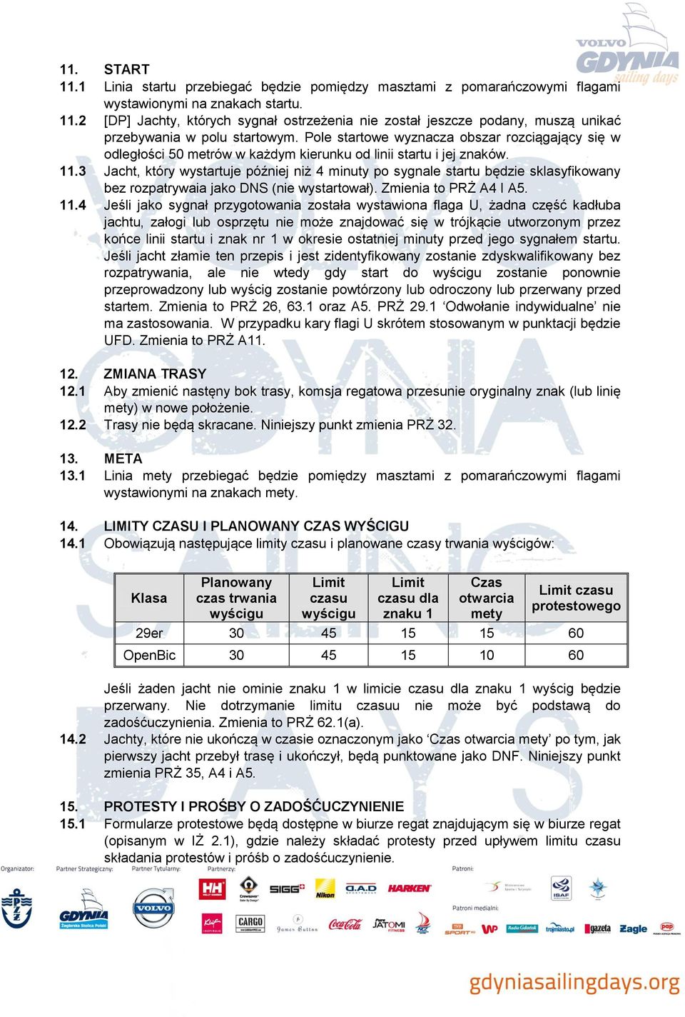 3 Jacht, który wystartuje później niż 4 minuty po sygnale startu będzie sklasyfikowany bez rozpatrywaia jako DNS (nie wystartował). Zmienia to PRŻ A4 I A5. 11.