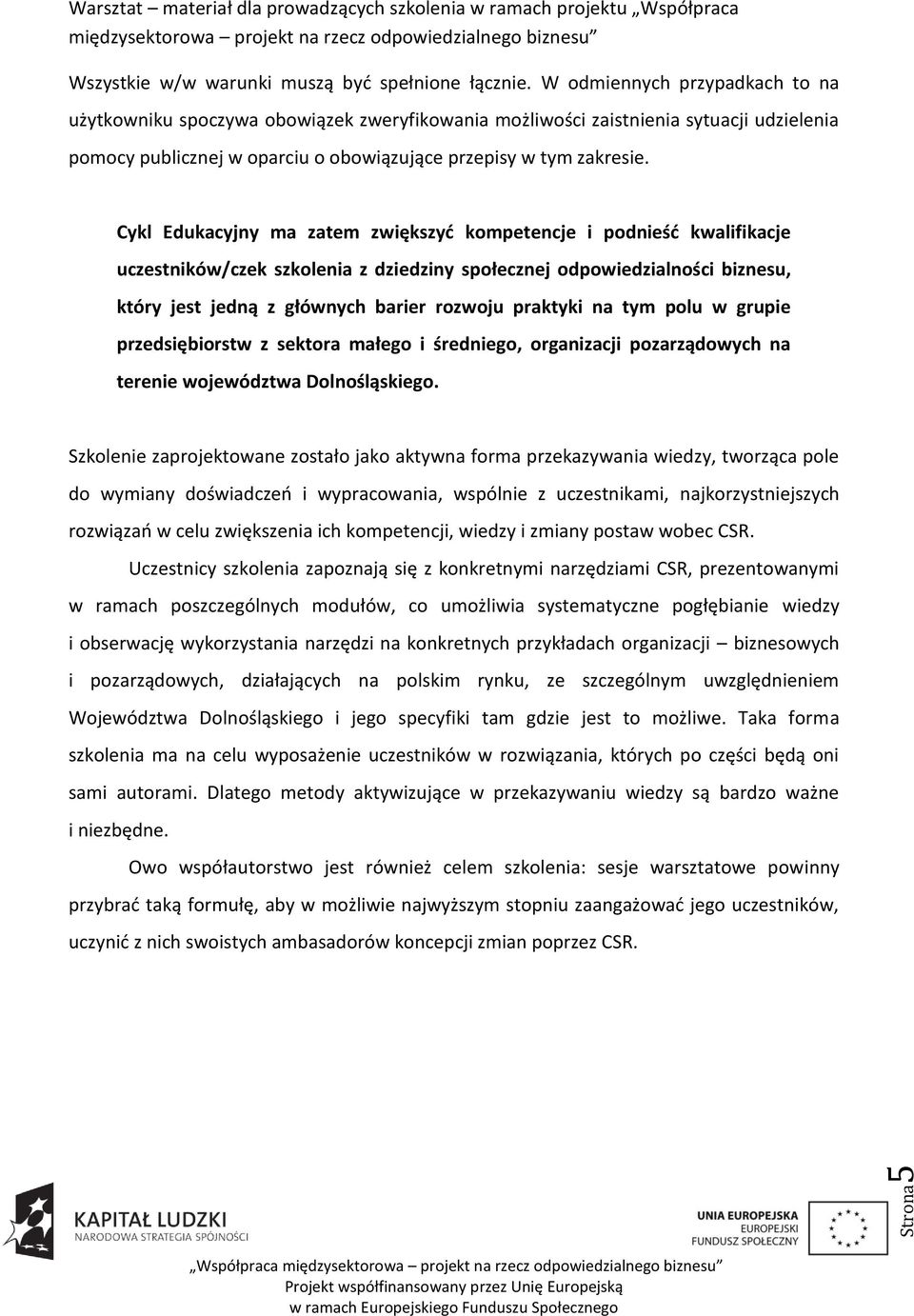 Cykl Edukacyjny ma zatem zwiększyd kompetencje i podnieśd kwalifikacje uczestników/czek szkolenia z dziedziny społecznej odpowiedzialności biznesu, który jest jedną z głównych barier rozwoju praktyki