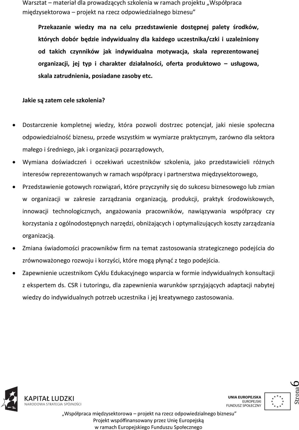 Dostarczenie kompletnej wiedzy, która pozwoli dostrzec potencjał, jaki niesie społeczna odpowiedzialnośd biznesu, przede wszystkim w wymiarze praktycznym, zarówno dla sektora małego i średniego, jak