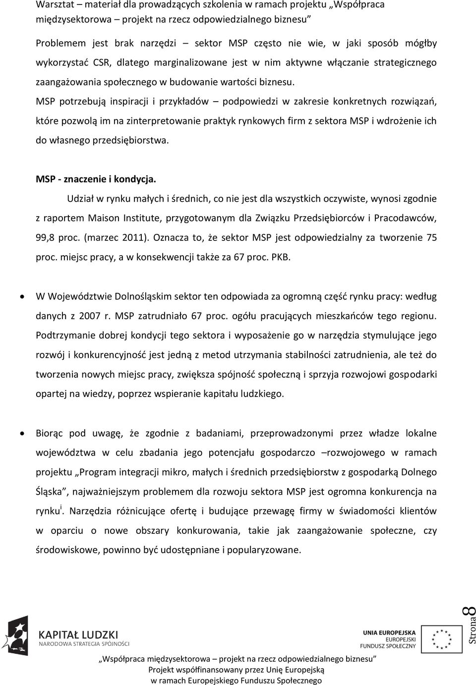 MSP potrzebują inspiracji i przykładów podpowiedzi w zakresie konkretnych rozwiązao, które pozwolą im na zinterpretowanie praktyk rynkowych firm z sektora MSP i wdrożenie ich do własnego