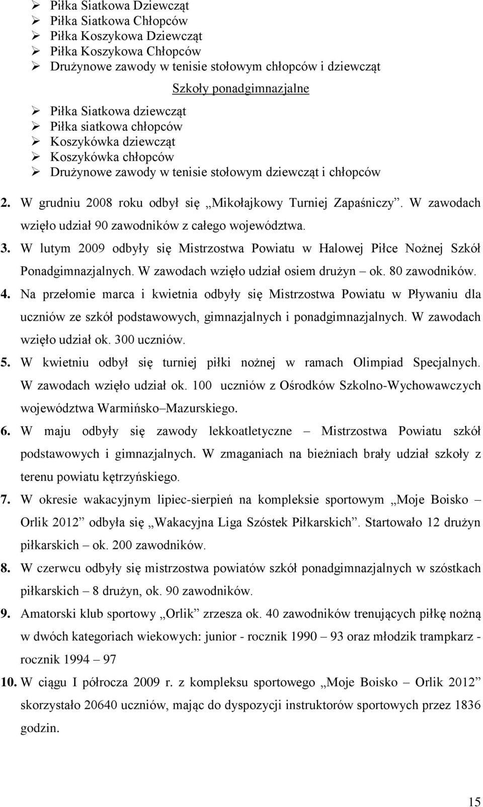 W zawodach wzięło udział 90 zawodników z całego województwa. 3. W lutym 2009 odbyły się Mistrzostwa Powiatu w Halowej Piłce Nożnej Szkół Ponadgimnazjalnych. W zawodach wzięło udział osiem drużyn ok.