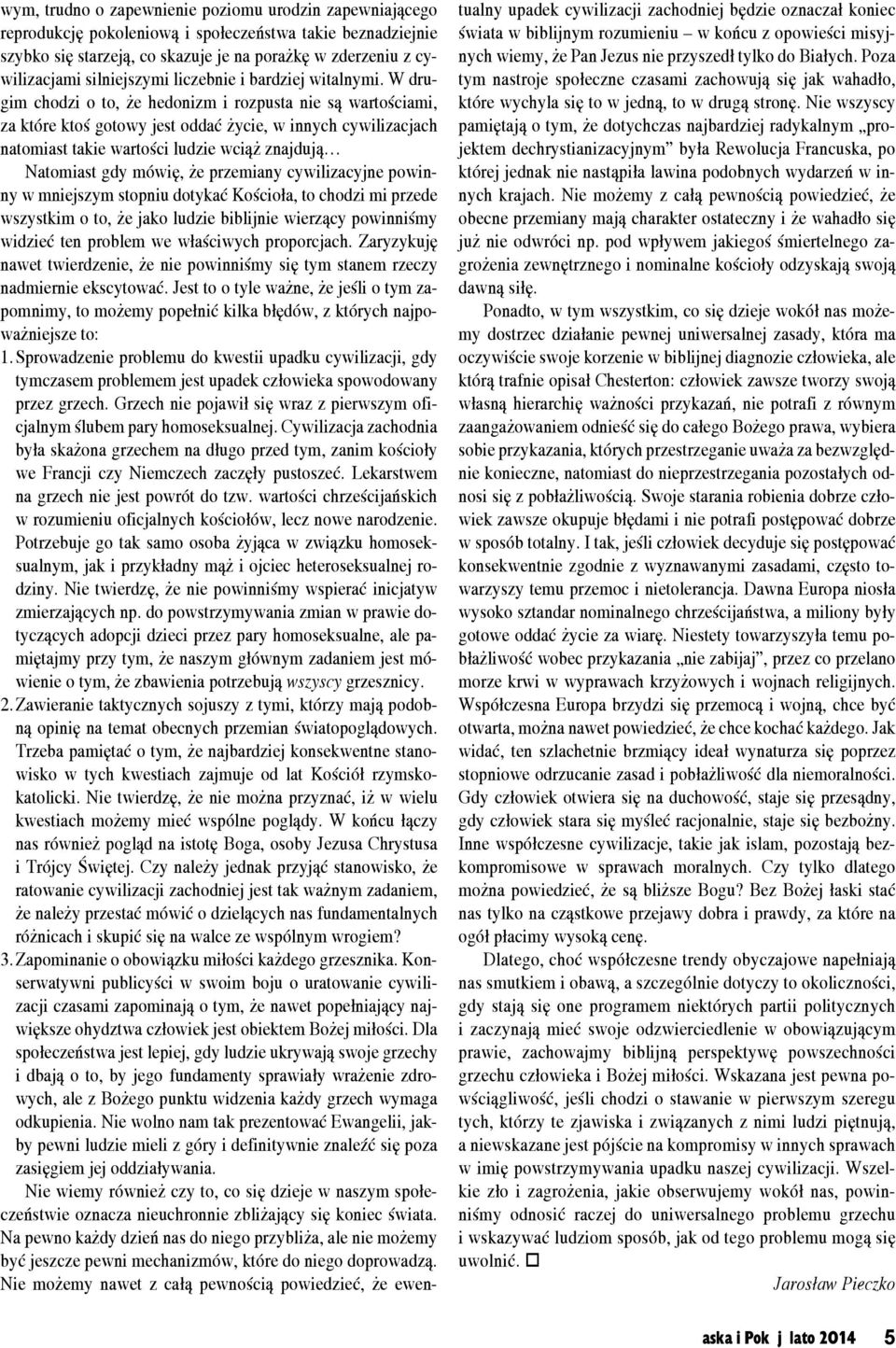 W drugim chodzi o to, że hedonizm i rozpusta nie są wartościami, za które ktoś gotowy jest oddać życie, w innych cywilizacjach natomiast takie wartości ludzie wciąż znajdują Natomiast gdy mówię, że