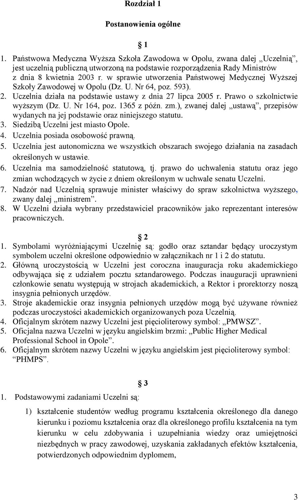 w sprawie utworzenia Państwowej Medycznej Wyższej Szkoły Zawodowej w Opolu (Dz. U. Nr 64, poz. 593). 2. Uczelnia działa na podstawie ustawy z dnia 27 lipca 2005 r. Prawo o szkolnictwie wyższym (Dz. U. Nr 164, poz.