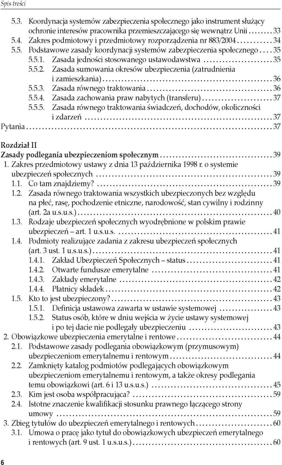 5.3. Zasada równego traktowania 36 5.5.4. Zasada zachowania praw nabytych (transferu) 37 5.5.5. Zasada równego traktowania świadczeń, dochodów, okoliczności i zdarzeń 37 Pytania 37 Rozdział II Zasady podlegania ubezpieczeniom społecznym 39 1.