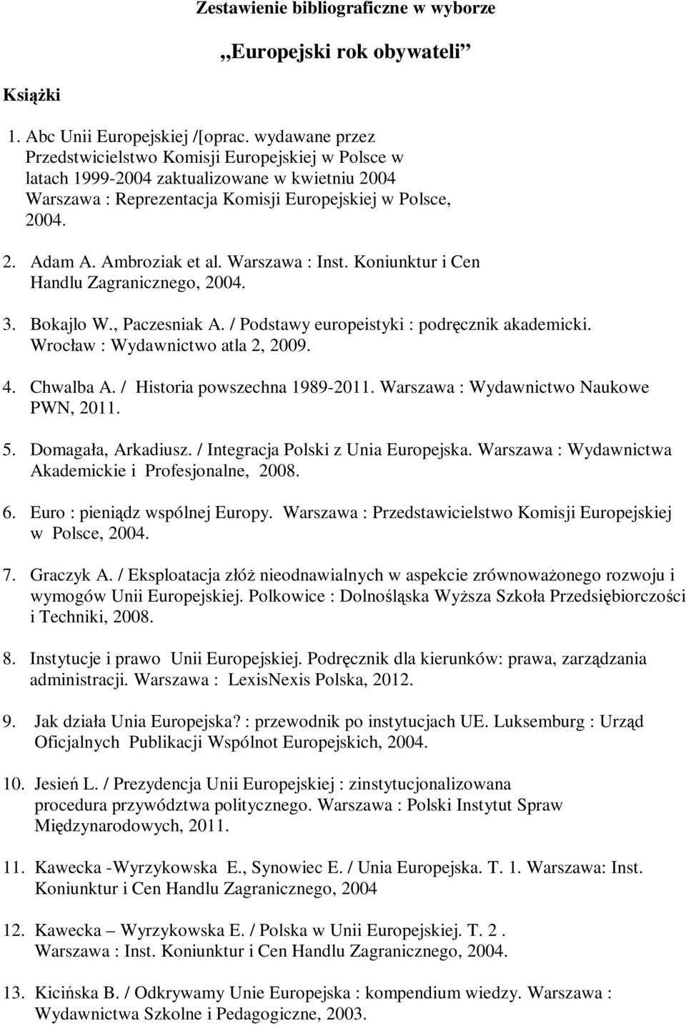 Ambroziak et al. Warszawa : Inst. Koniunktur i Cen Handlu Zagranicznego, 2004. 3. Bokajlo W., Paczesniak A. / Podstawy europeistyki : podręcznik akademicki. Wrocław : Wydawnictwo atla 2, 2009. 4.