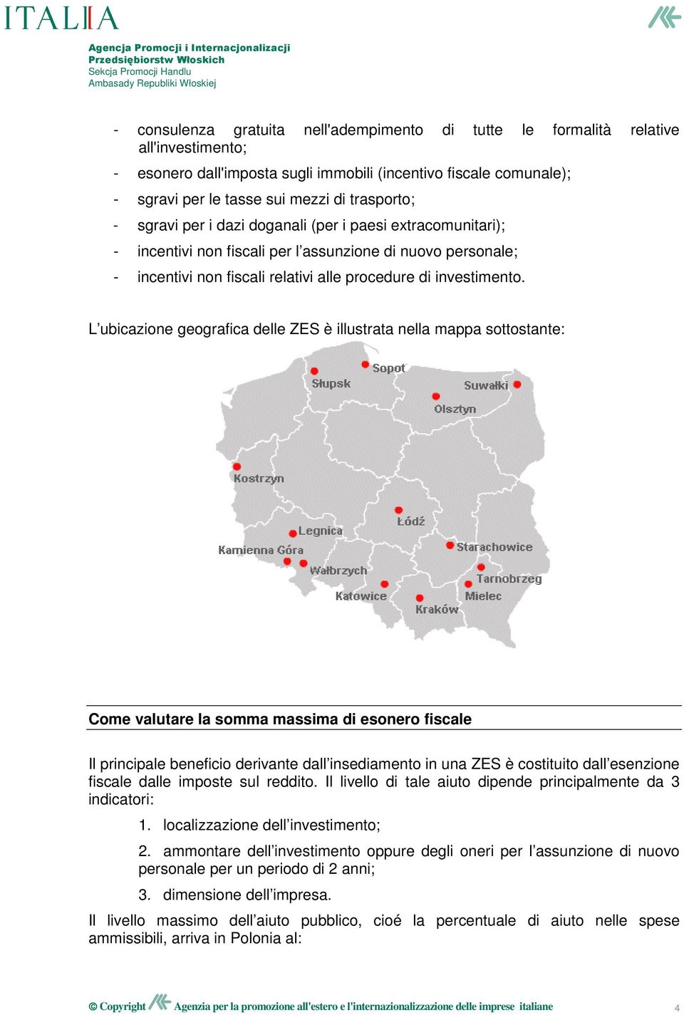 L ubicazione geografica delle ZES è illustrata nella mappa sottostante: Come valutare la somma massima di esonero fiscale Il principale beneficio derivante dall insediamento in una ZES è costituito