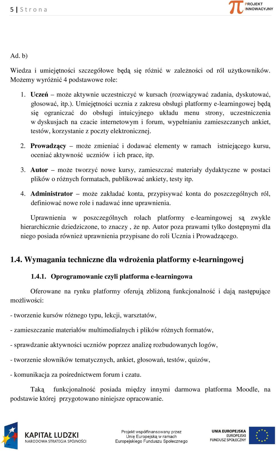 Umiejętności ucznia z zakresu obsługi platformy e-learningowej będą się ograniczać do obsługi intuicyjnego układu menu strony, uczestniczenia w dyskusjach na czacie internetowym i forum, wypełnianiu