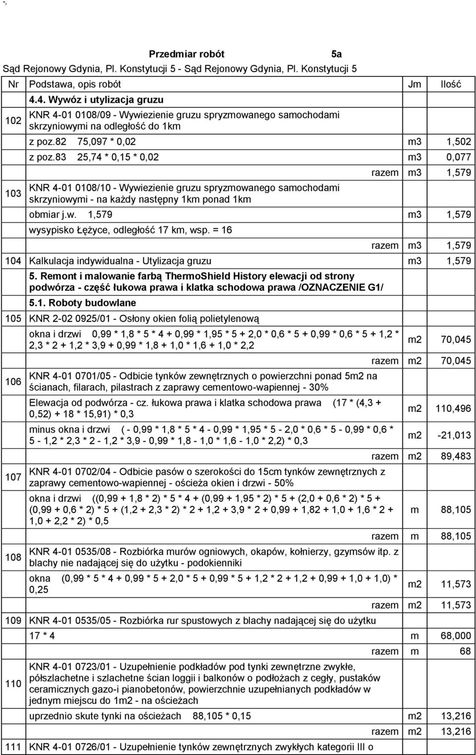 83 25,74 * 0,15 * 0,02 m3 0,077 KNR 4-01 0108/10 - Wywiezienie gruzu spryzmowanego samochodami skrzyniowymi - na każdy następny 1km ponad 1km 5a razem m3 1,579 obmiar j.w. 1,579 m3 1,579 wysypisko Łężyce, odległość 17 km, wsp.