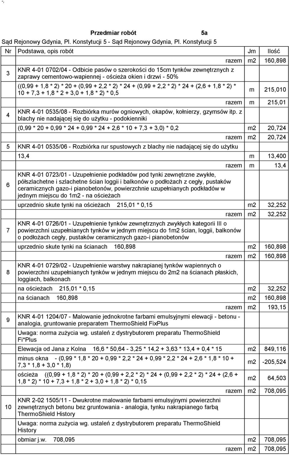 z blachy nie nadającej się do użytku - podokienniki 5a razem m2 160,898 m 215,010 razem m 215,01 (0,99 * 20 + 0,99 * 24 + 0,99 * 24 + 2,6 * 10 + 7,3 + 3,0) * 0,2 m2 20,724 5 KNR 4-01 0535/06 -