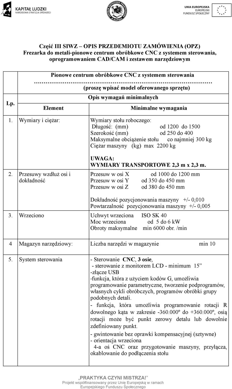 Wymiary i ciężar: Wymiary stłu rbczeg: Długść: (mm) d 1200 d 1500 Szerkść (mm) d 250 d 400 Maksymalne bciążenie stłu c najmniej 300 kg Ciężar maszyny (kg) max 2200 kg 2.