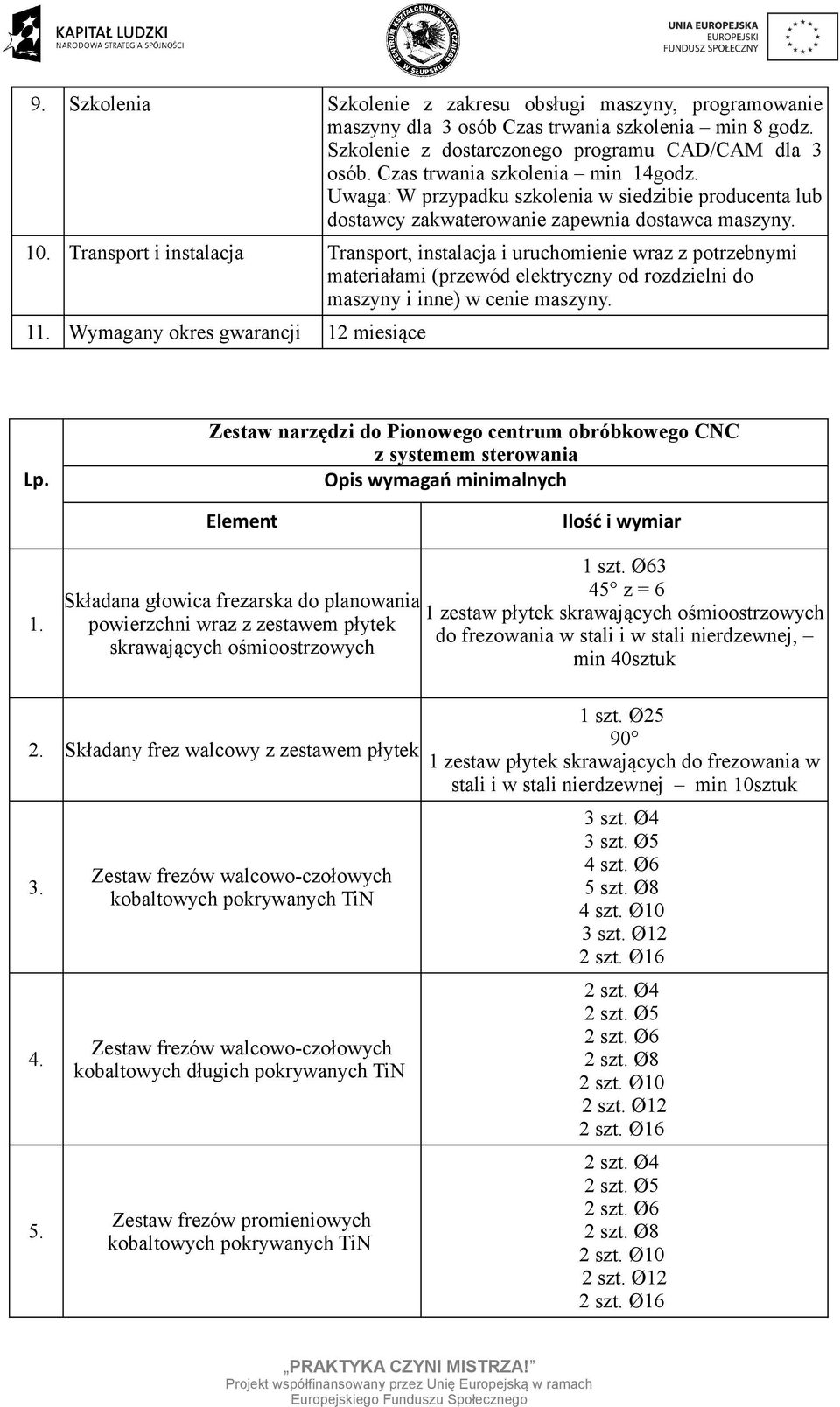 Transprt i instalacja Transprt, instalacja i uruchmienie wraz z ptrzebnymi materiałami (przewód elektryczny d rzdzielni d maszyny i inne) w cenie maszyny. 11. Wymagany kres gwarancji 12 miesiące Lp.