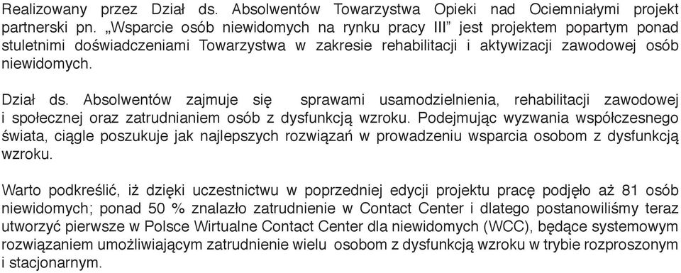 Absolwentów zajmuje się sprawami usamodzielnienia, rehabilitacji zawodowej i społecznej oraz zatrudnianiem osób z dysfunkcją wzroku.