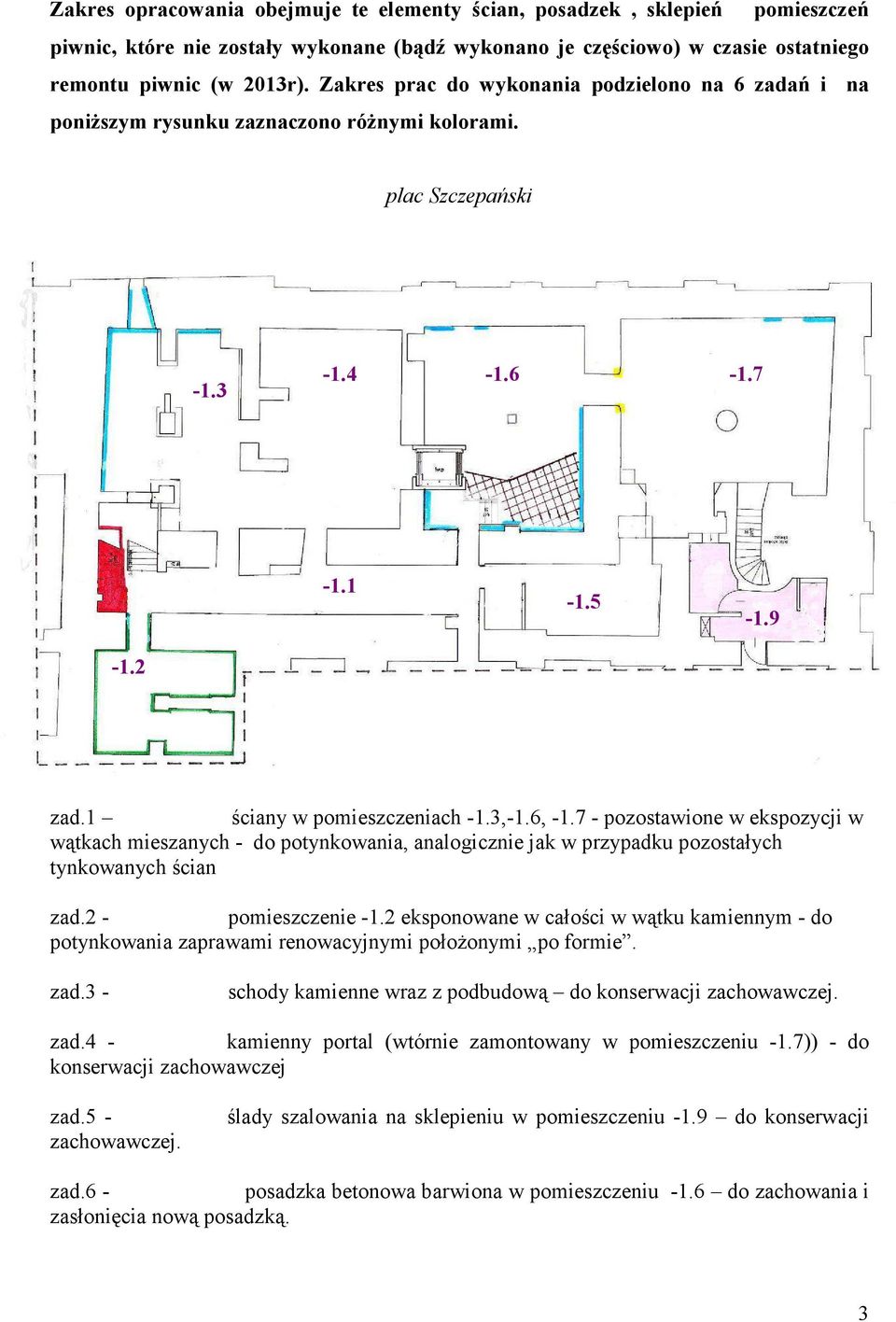 7 - pozostawione w ekspozycji w wątkach mieszanych - do potynkowania, analogicznie jak w przypadku pozostałych tynkowanych ścian zad.2 - pomieszczenie -1.