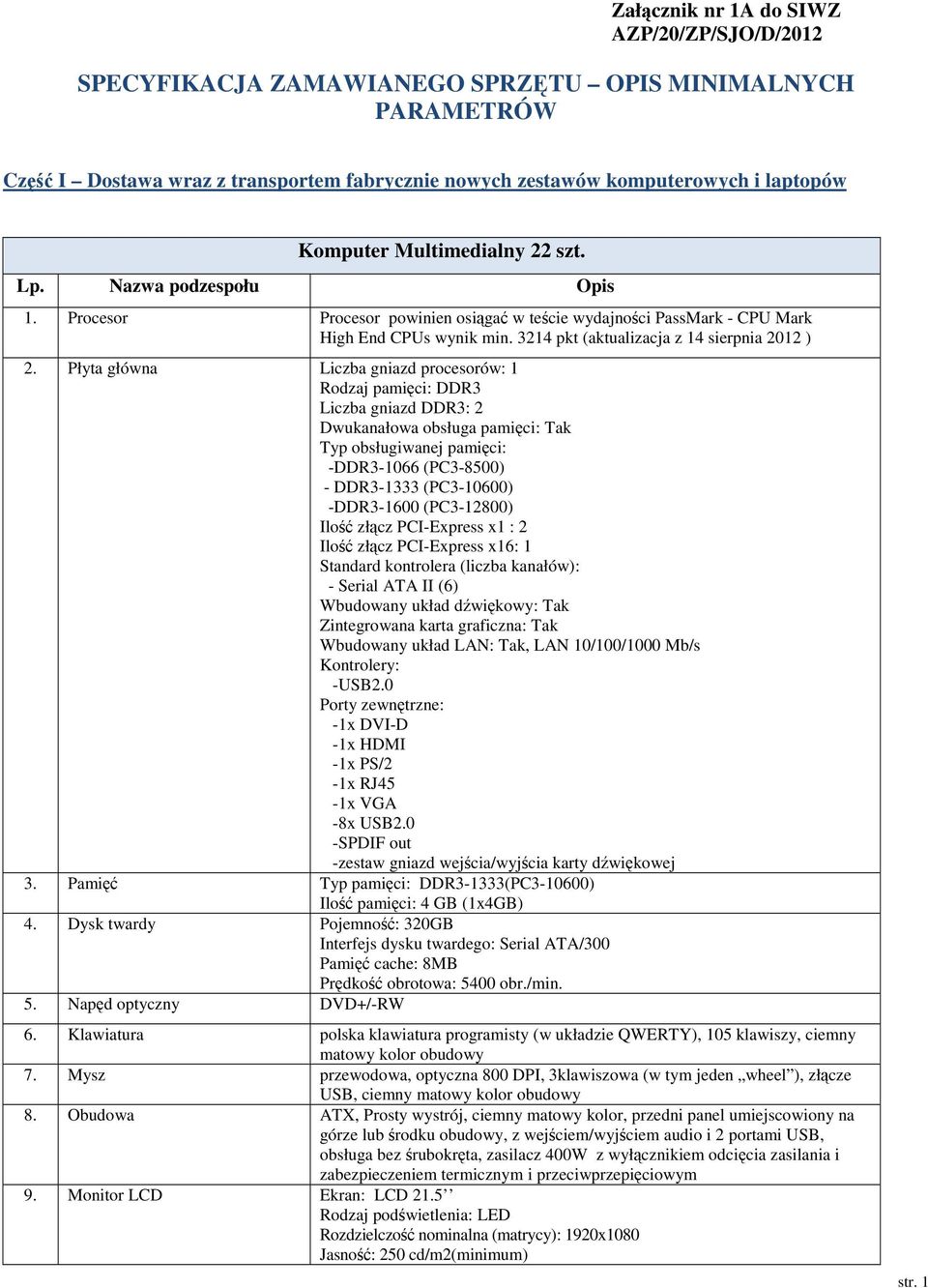 Płyta główna Liczba gniazd procesorów: 1 Rodzaj pamici: DDR3 Liczba gniazd DDR3: 2 Dwukanałowa obsługa pamici: Tak Typ obsługiwanej pamici: -DDR3-1066 (PC3-8500) - DDR3-1333 (PC3-10600) -DDR3-1600