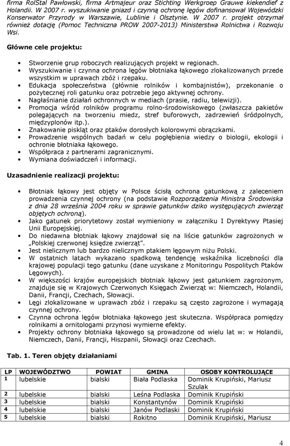 projekt otrzymał równieŝ dotację (Pomoc Techniczna PROW 2007-2013) Ministerstwa Rolnictwa i Rozwoju Wsi. Główne cele projektu: Stworzenie grup roboczych realizujących projekt w regionach.