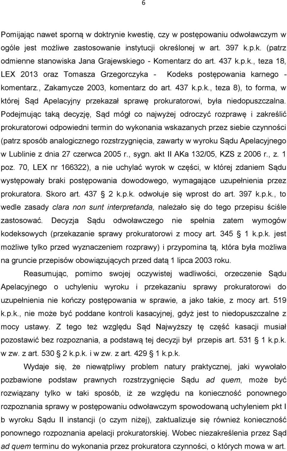 Podejmując taką decyzję, Sąd mógł co najwyżej odroczyć rozprawę i zakreślić prokuratorowi odpowiedni termin do wykonania wskazanych przez siebie czynności (patrz sposób analogicznego rozstrzygnięcia,