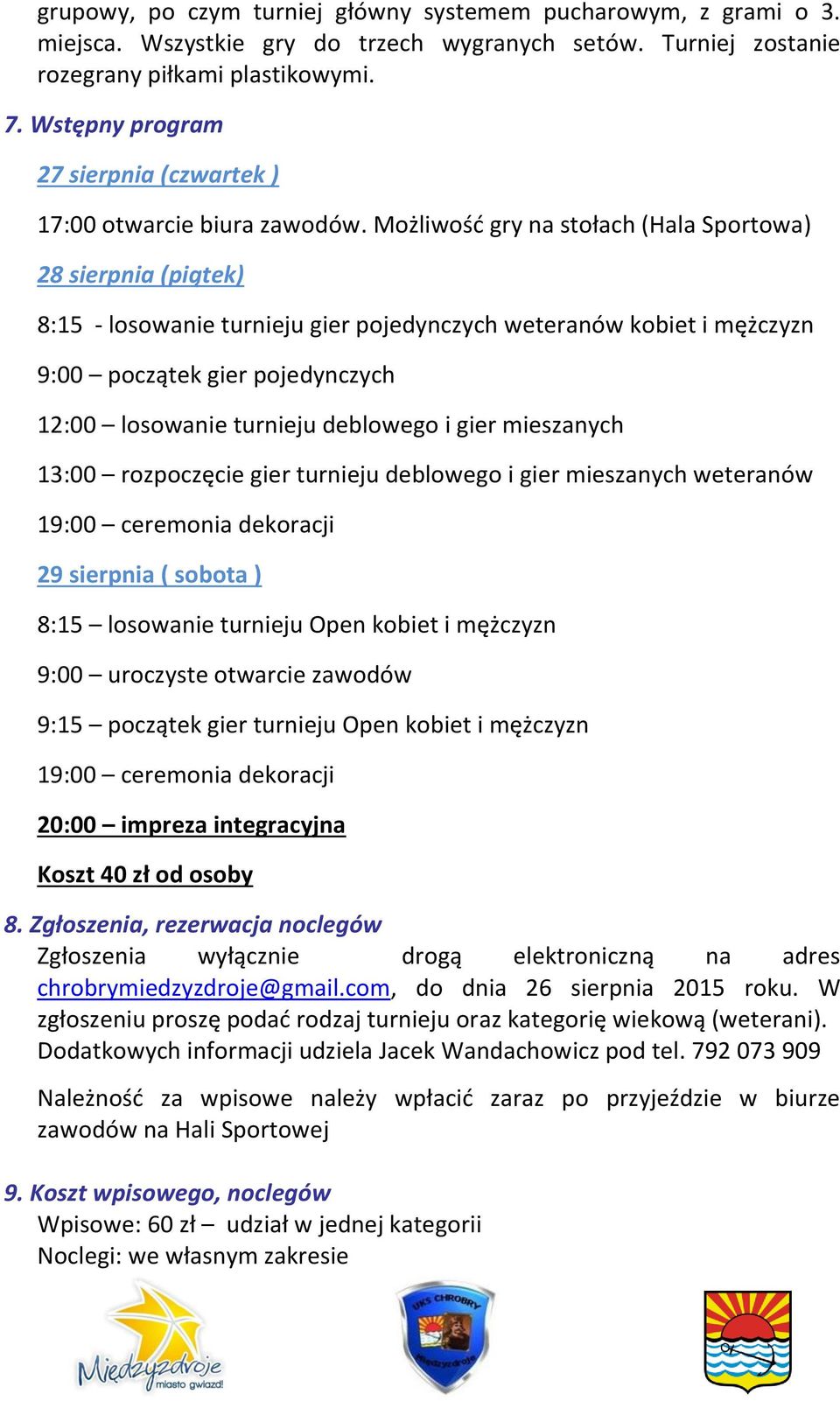 Możliwość gry na stołach (Hala Sportowa) 28 sierpnia (piątek) 8:15 - losowanie turnieju gier pojedynczych weteranów kobiet i mężczyzn 9:00 początek gier pojedynczych 12:00 losowanie turnieju