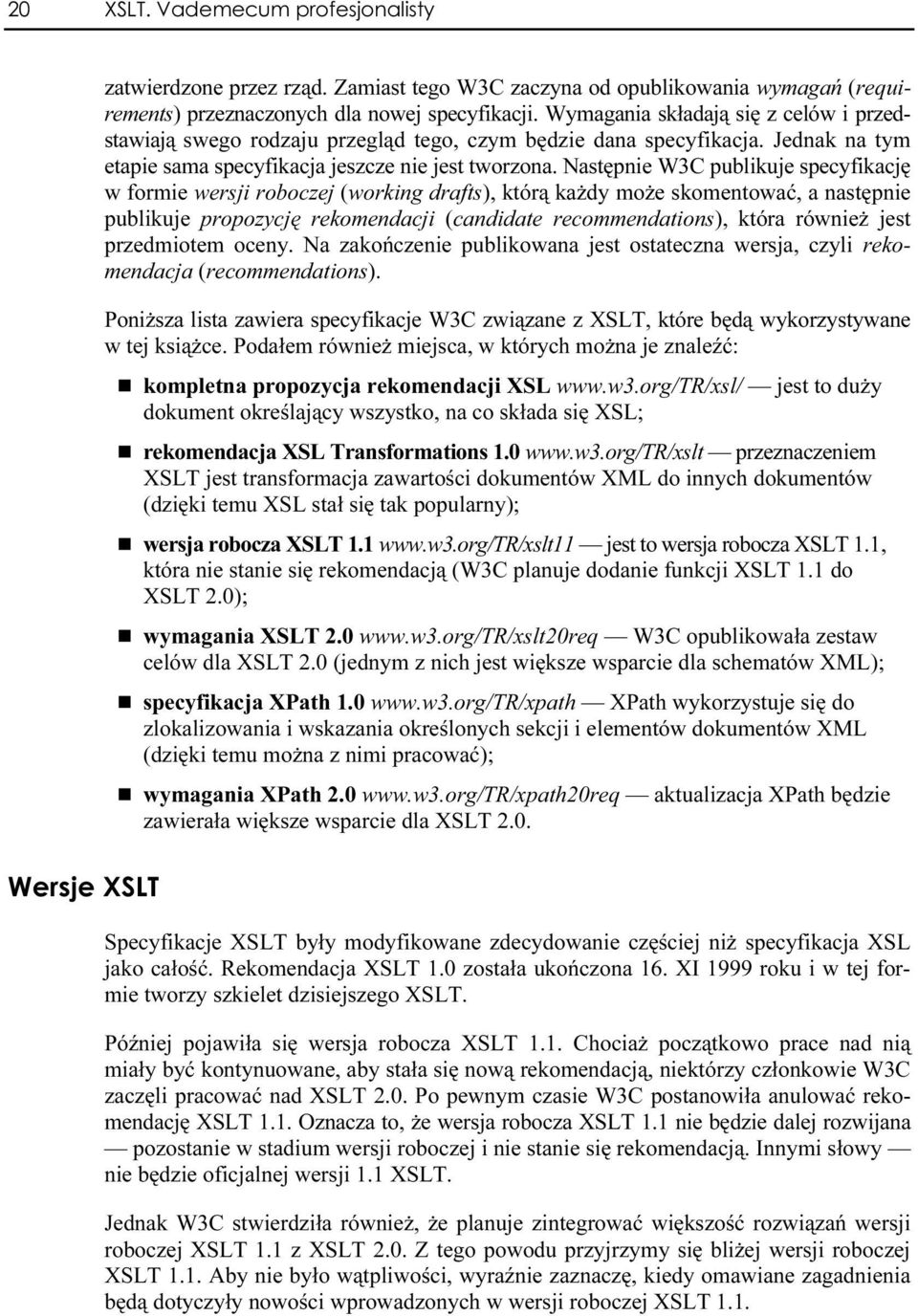 Naestępnie W3C publikuje specyfikację w formie wersji roboczej (working drafts), którą każdy może skomentować, a następnie publikuje propozycję rekomendacji (candidate recommendations), która również