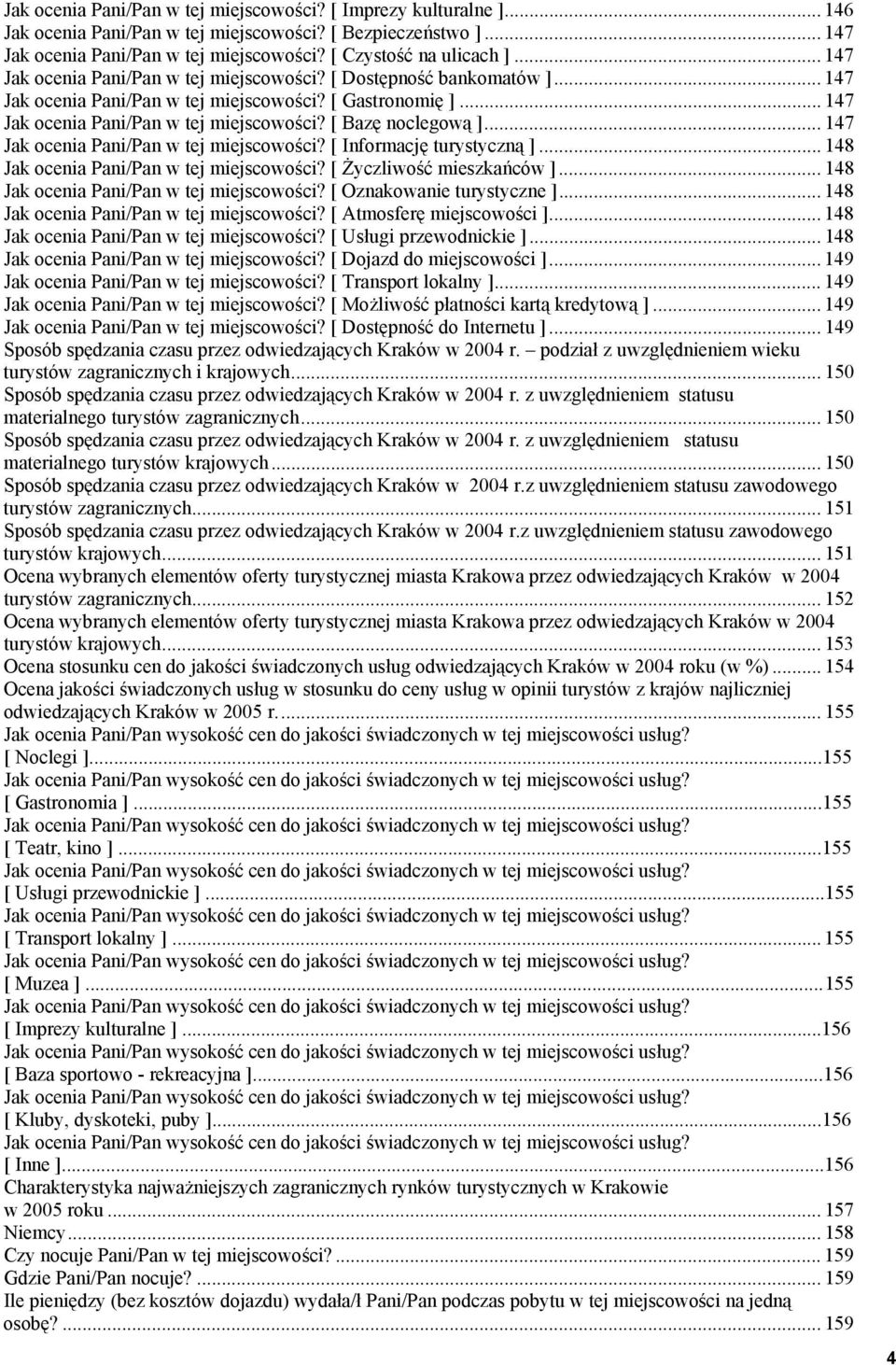 .. 147 Jak ocenia Pani/Pan w tej miejscowości? [ Informację turystyczną ]... 148 Jak ocenia Pani/Pan w tej miejscowości? [ Życzliwość mieszkańców ]... 148 Jak ocenia Pani/Pan w tej miejscowości? [ Oznakowanie turystyczne ].